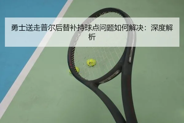 勇士送走普尔后替补持球点问题如何解决：深度解析